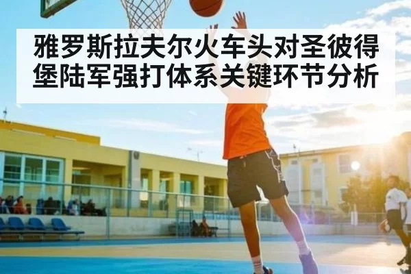 雅罗斯拉夫尔火车头对圣彼得堡陆军强打体系关键环节分析